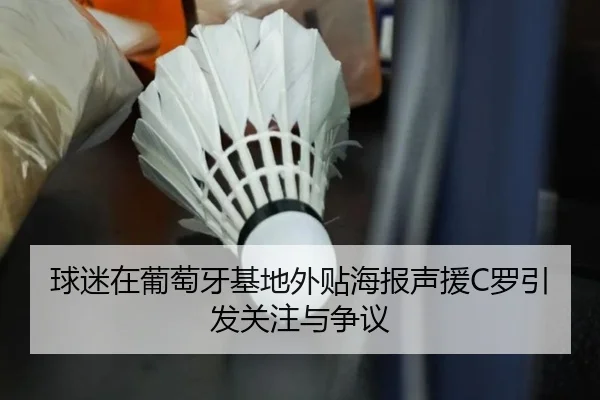 球迷在葡萄牙基地外贴海报声援C罗引发关注与争议